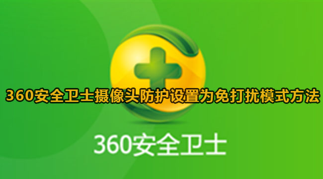 《360安全卫士》摄像头防护设置免打扰方法教程