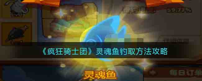 《疯狂骑士团》灵魂鱼最新获取途径